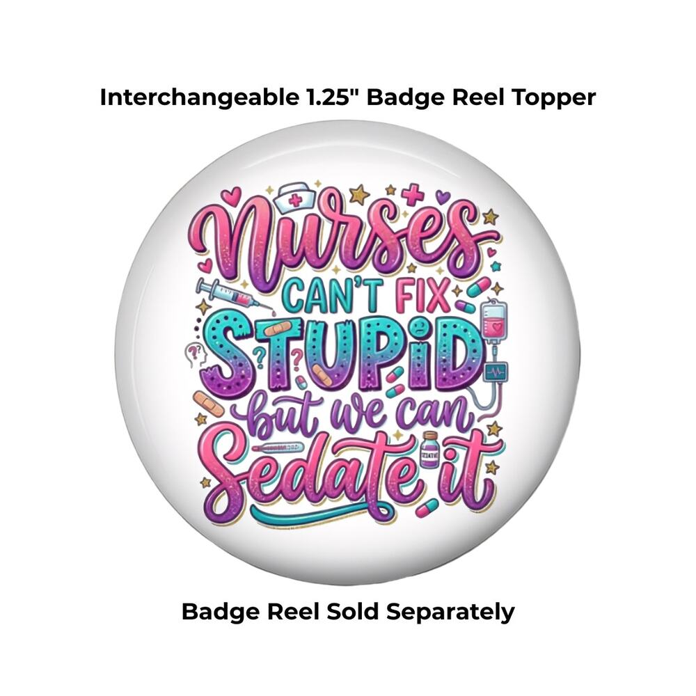 Funny Nurse Badge Topper Nurses Can't Fix Stupid We Can Sedate It Gift